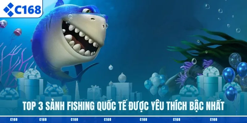 Top 3 sảnh fishing quốc tế được yêu thích bậc nhất